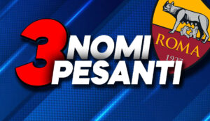 Tre nomi pesanti per il mercato della Roma